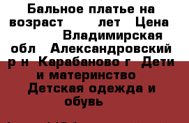 Бальное платье на возраст  7-11 лет › Цена ­ 3 000 - Владимирская обл., Александровский р-н, Карабаново г. Дети и материнство » Детская одежда и обувь   